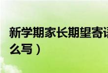 新學(xué)期家長(zhǎng)期望寄語(yǔ)（新學(xué)期家長(zhǎng)期望寄語(yǔ)怎么寫(xiě)）