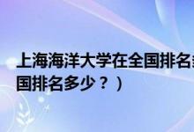 上海海洋大學(xué)在全國(guó)排名多少名（上海海洋大學(xué)怎么樣？全國(guó)排名多少？）