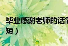 畢業(yè)感謝老師的話(huà)簡(jiǎn)短（畢業(yè)感謝老師的話(huà)簡(jiǎn)短）