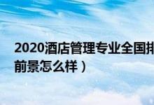 2020酒店管理專業(yè)全國排名（2021?？凭频旯芾韺I(yè)就業(yè)前景怎么樣）