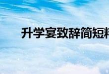 升學(xué)宴致辭簡(jiǎn)短精辟（應(yīng)該說點(diǎn)什么）