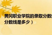 黃岡職業(yè)學院的錄取分數(shù)線是多少（黃岡職業(yè)技術學院錄取分數(shù)線是多少）