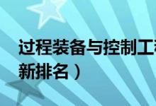 過程裝備與控制工程專業(yè)大學排名（2022最新排名）