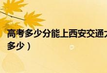 高考多少分能上西安交通大學城市學院（2020錄取分數(shù)線是多少）