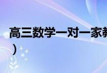 高三數(shù)學(xué)一對(duì)一家教怎么收費(fèi)（多少錢一小時(shí)）