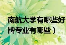 南航大學有哪些好專業(yè)（2022年南航大學王牌專業(yè)有哪些）