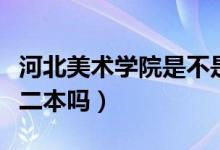 河北美術學院是不是全日制（河北美術學院是二本嗎）