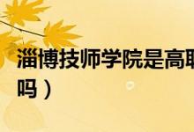 淄博技師學院是高職嗎（淄博技師學院是大專嗎）