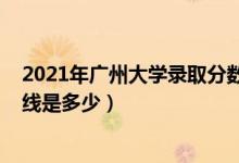 2021年廣州大學錄取分數(shù)線（2021廣州大學各省錄取分數(shù)線是多少）