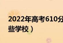2022年高考610分能上什么大學（可以報哪些學校）