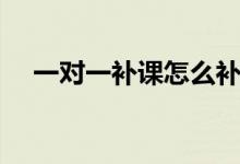 一對一補(bǔ)課怎么補(bǔ)效果好（需要怎么做）