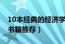 10本經(jīng)典的經(jīng)濟(jì)學(xué)書籍（10本經(jīng)典的經(jīng)濟(jì)學(xué)書籍推薦）
