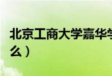 北京工商大學(xué)嘉華學(xué)院怎么樣（特色專(zhuān)業(yè)是什么）