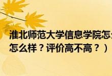 淮北師范大學(xué)信息學(xué)院怎么樣知乎（淮北師范大學(xué)信息學(xué)院怎么樣？評(píng)價(jià)高不高？）