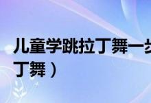 兒童學跳拉丁舞一步一步教視頻（兒童學跳拉丁舞）