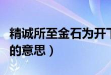 精誠所至金石為開下一句（精誠所至金石為開的意思）
