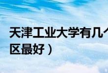 天津工業(yè)大學有幾個校區(qū)及校區(qū)地址（哪個校區(qū)最好）