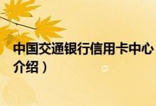 中國(guó)交通銀行信用卡中心（關(guān)于中國(guó)交通銀行信用卡中心的介紹）