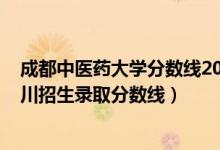 成都中醫(yī)藥大學分數線2021年（成都中醫(yī)藥大學2021在四川招生錄取分數線）