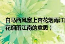 白馬西風塞上杏花煙雨江南的意思二年級（白馬西風塞上杏花煙雨江南的意思）