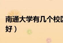 南通大學(xué)有幾個校區(qū)及校區(qū)地址（哪個校區(qū)最好）