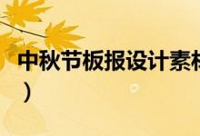 中秋節(jié)板報(bào)設(shè)計(jì)素材（簡單的中秋節(jié)板報(bào)內(nèi)容）