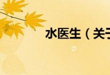 水醫(yī)生（關于水醫(yī)生的介紹）