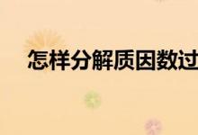 怎樣分解質(zhì)因數(shù)過程（怎樣分解質(zhì)因數(shù)）