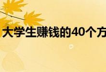 大學(xué)生賺錢(qián)的40個(gè)方法(賺錢(qián)的途徑有什么)