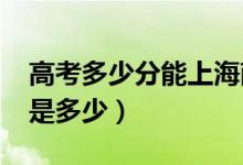高考多少分能上海南大學（2020錄取分數(shù)線是多少）