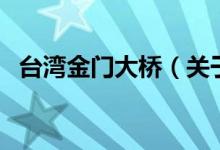 臺灣金門大橋（關于臺灣金門大橋的介紹）
