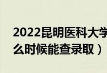 2022昆明醫(yī)科大學錄取時間及查詢?nèi)肟冢ㄊ裁磿r候能查錄?。?class=