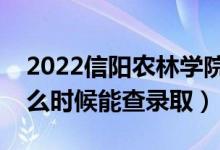 2022信陽農(nóng)林學(xué)院錄取時間及查詢?nèi)肟冢ㄊ裁磿r候能查錄?。?class=