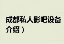 成都私人影吧設備（關于成都私人影吧設備的介紹）