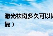 激光祛斑多久可以恢復（激光祛斑多久可以恢復）