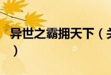 異世之霸擁天下（關于異世之霸擁天下的介紹）