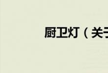 廚衛(wèi)燈（關于廚衛(wèi)燈的介紹）