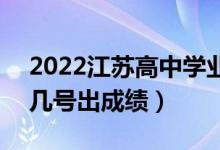 2022江蘇高中學(xué)業(yè)水平考試成績查詢時(shí)間（幾號出成績）