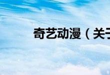 奇藝動漫（關于奇藝動漫的介紹）