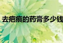 去疤痕的藥膏多少錢(qián)（去疤痕的藥膏有哪些）