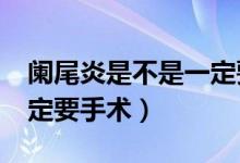 闌尾炎是不是一定要做手術?（闌尾炎是否一定要手術）