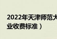2022年天津師范大學(xué)學(xué)費(fèi)多少錢(qián)（一年各專業(yè)收費(fèi)標(biāo)準(zhǔn)）