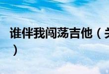 誰(shuí)伴我闖蕩吉他（關(guān)于誰(shuí)伴我闖蕩吉他的介紹）