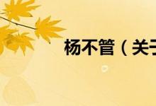 楊不管（關于楊不管的介紹）