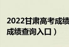 2022甘肅高考成績查詢入口（2022甘肅高考成績查詢入口）