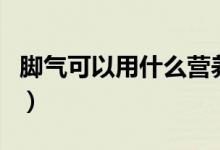 腳氣可以用什么營(yíng)養(yǎng)素（腳氣可以用什么泡腳）