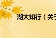 湖大知行（關于湖大知行的介紹）
