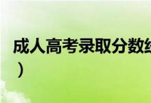 成人高考錄取分?jǐn)?shù)線一般是多少（多少分錄取）