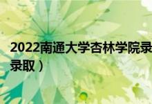2022南通大學(xué)杏林學(xué)院錄取時間及查詢?nèi)肟冢ㄊ裁磿r候能查錄?。?class=