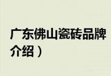 廣東佛山瓷磚品牌（關于廣東佛山瓷磚品牌的介紹）